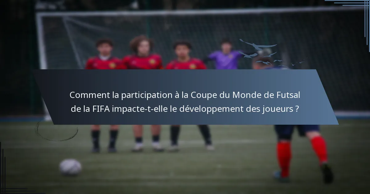Comment la participation à la Coupe du Monde de Futsal de la FIFA impacte-t-elle le développement des joueurs ?