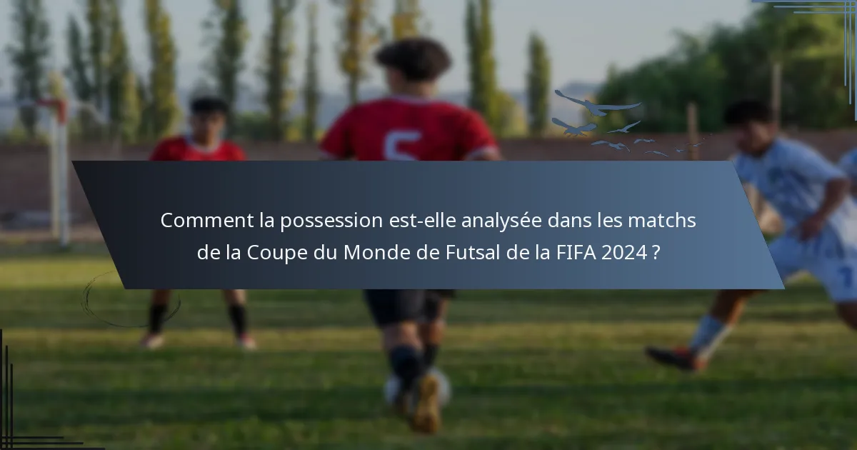 Comment la possession est-elle analysée dans les matchs de la Coupe du Monde de Futsal de la FIFA 2024 ?