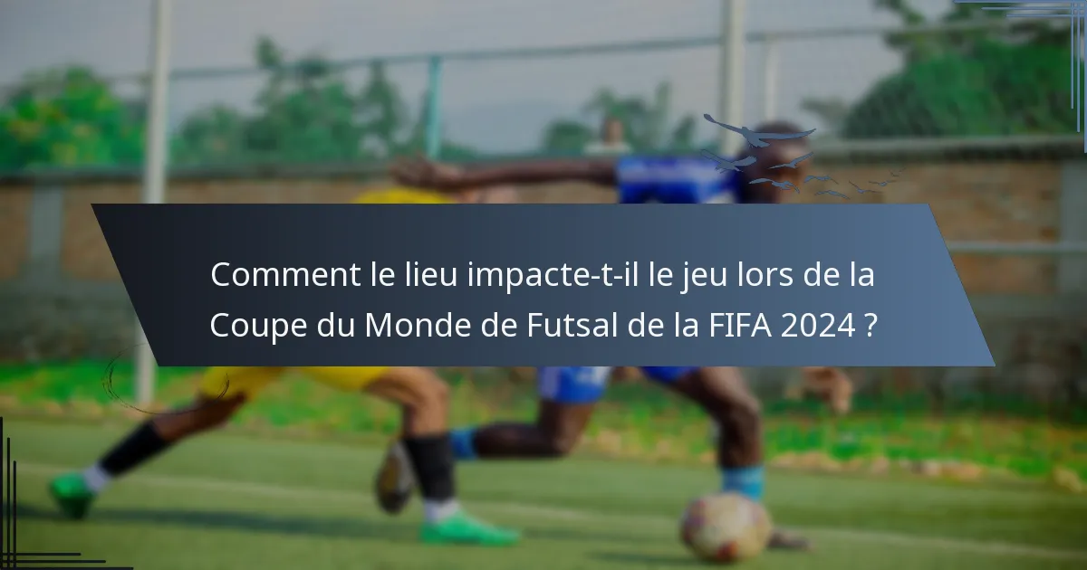 Comment le lieu impacte-t-il le jeu lors de la Coupe du Monde de Futsal de la FIFA 2024 ?