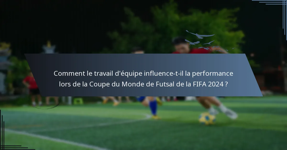 Comment le travail d'équipe influence-t-il la performance lors de la Coupe du Monde de Futsal de la FIFA 2024 ?
