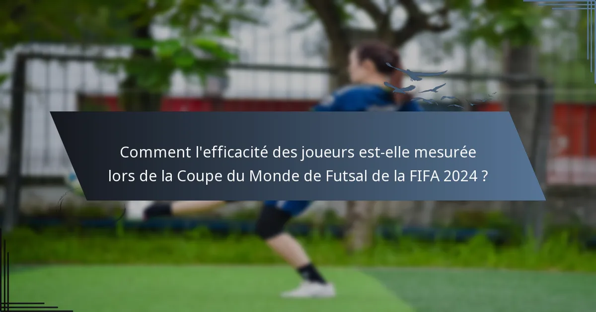 Comment l'efficacité des joueurs est-elle mesurée lors de la Coupe du Monde de Futsal de la FIFA 2024 ?
