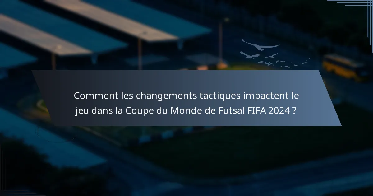 Comment les changements tactiques impactent le jeu dans la Coupe du Monde de Futsal FIFA 2024 ?