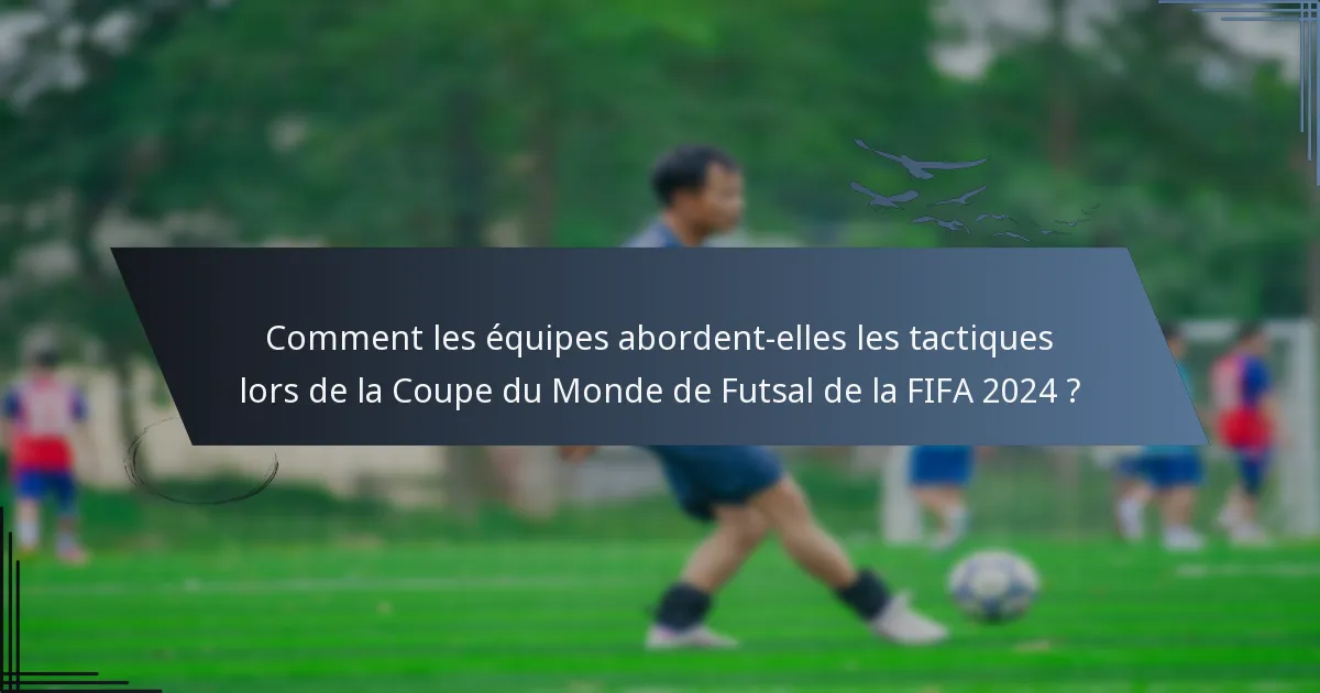 Comment les équipes abordent-elles les tactiques lors de la Coupe du Monde de Futsal de la FIFA 2024 ?