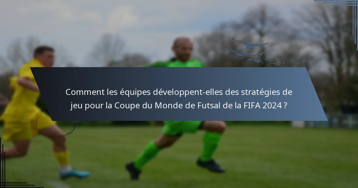 Comment les équipes développent-elles des stratégies de jeu pour la Coupe du Monde de Futsal de la FIFA 2024 ?