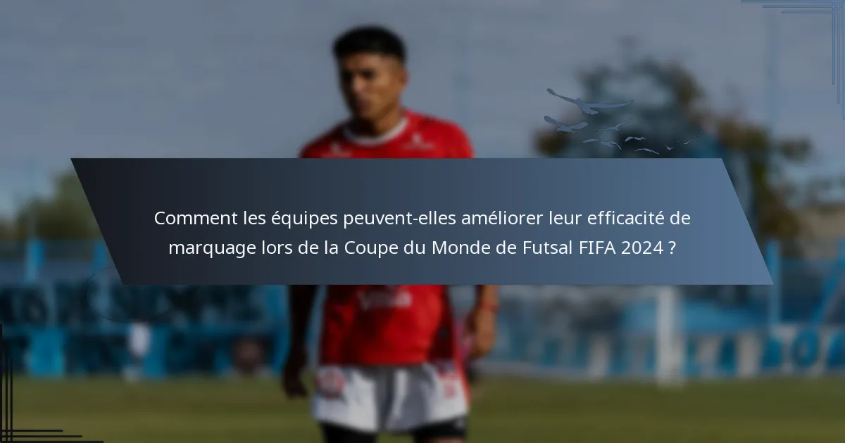 Comment les équipes peuvent-elles améliorer leur efficacité de marquage lors de la Coupe du Monde de Futsal FIFA 2024 ?