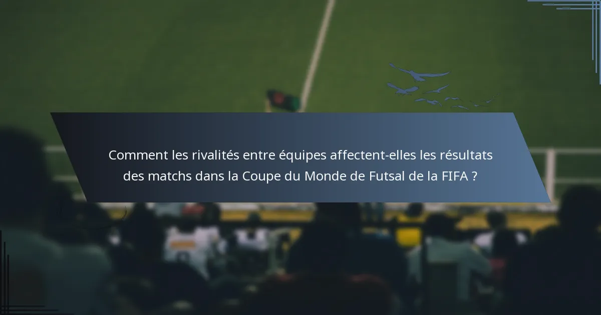 Comment les rivalités entre équipes affectent-elles les résultats des matchs dans la Coupe du Monde de Futsal de la FIFA ?