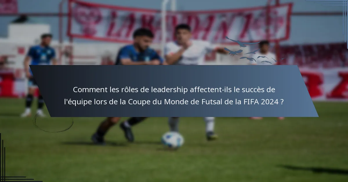 Comment les rôles de leadership affectent-ils le succès de l'équipe lors de la Coupe du Monde de Futsal de la FIFA 2024 ?