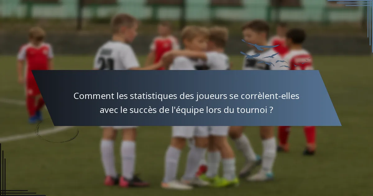 Comment les statistiques des joueurs se corrèlent-elles avec le succès de l'équipe lors du tournoi ?