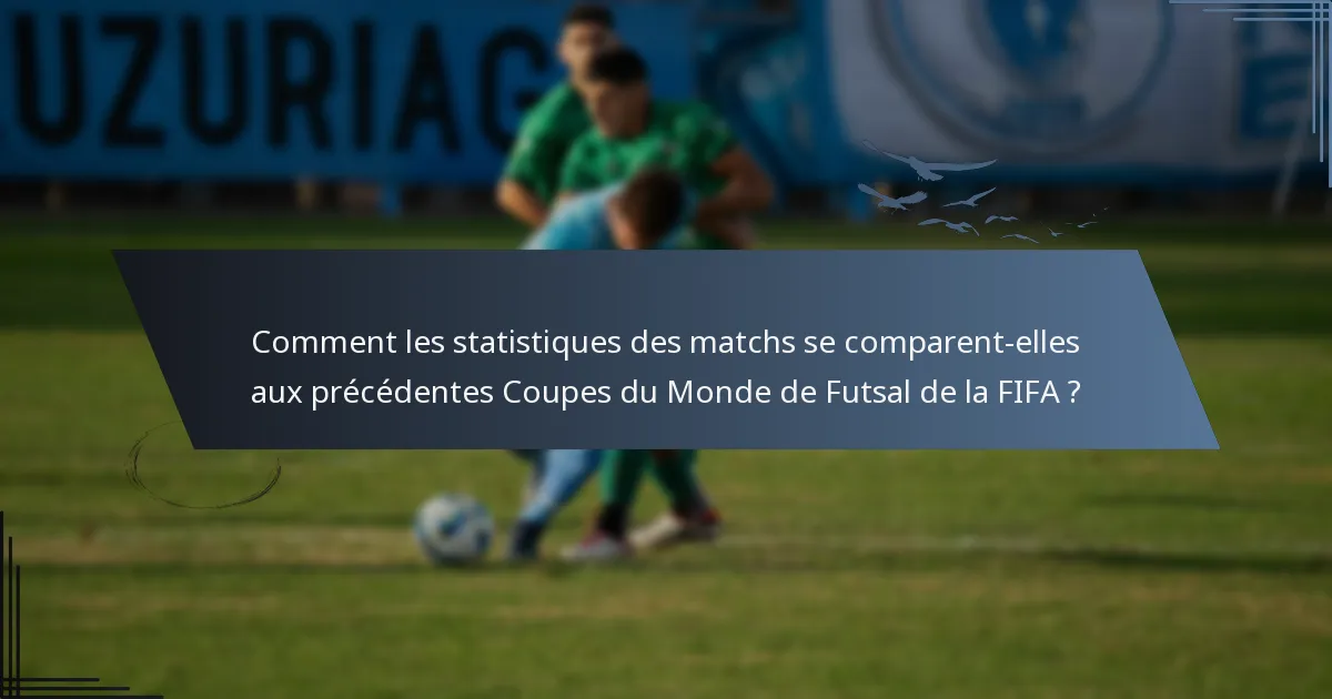 Comment les statistiques des matchs se comparent-elles aux précédentes Coupes du Monde de Futsal de la FIFA ?