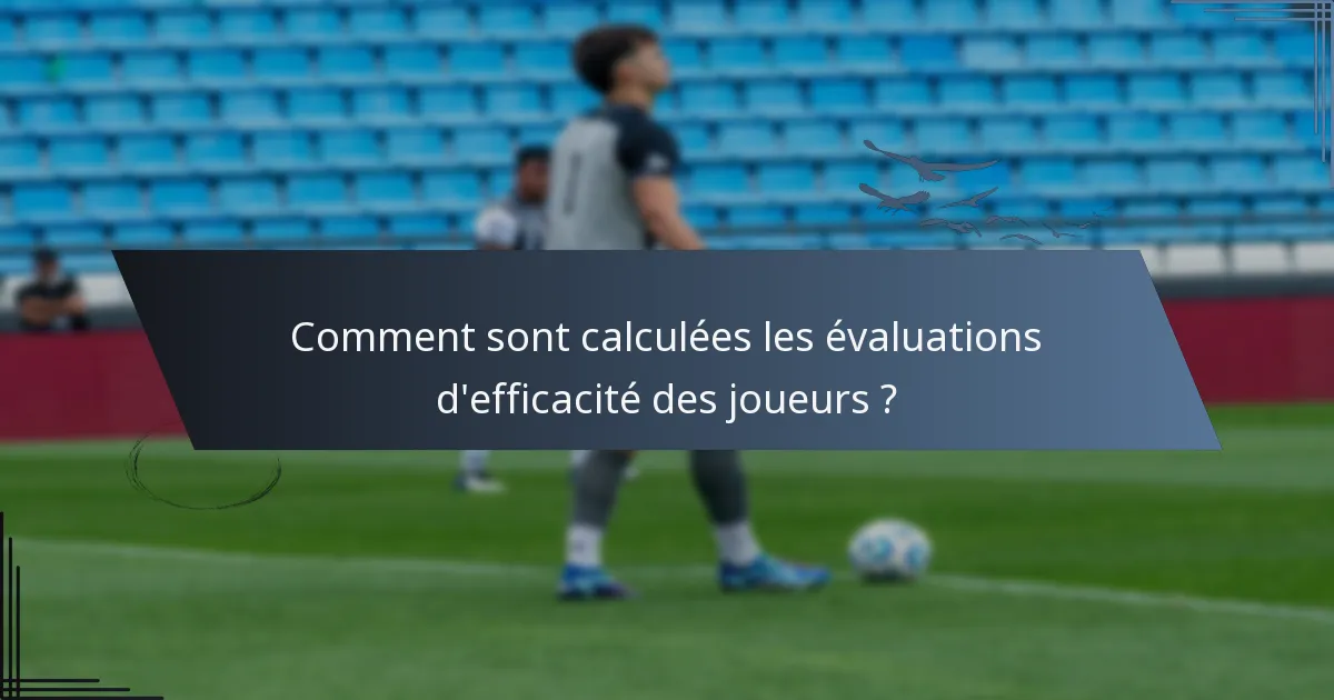 Comment sont calculées les évaluations d'efficacité des joueurs ?