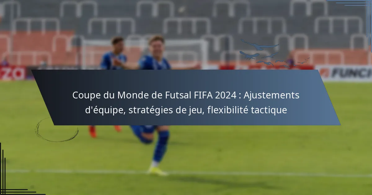 Coupe du Monde de Futsal FIFA 2024 : Ajustements d’équipe, stratégies de jeu, flexibilité tactique