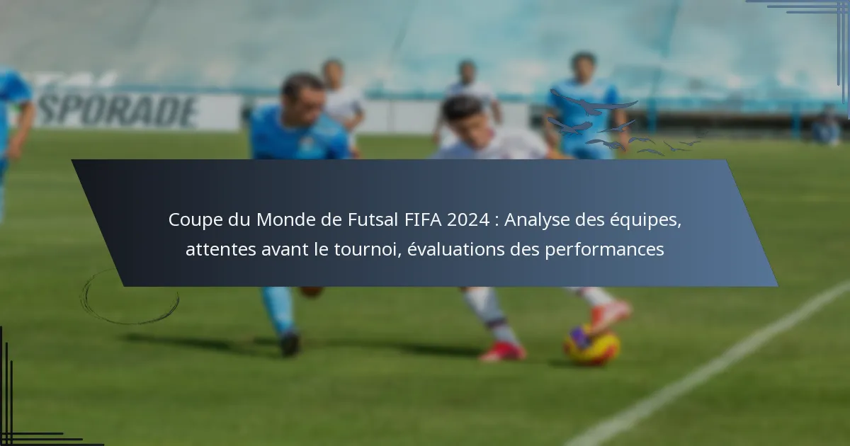 Coupe du Monde de Futsal FIFA 2024 : Analyse des équipes, attentes avant le tournoi, évaluations des performances