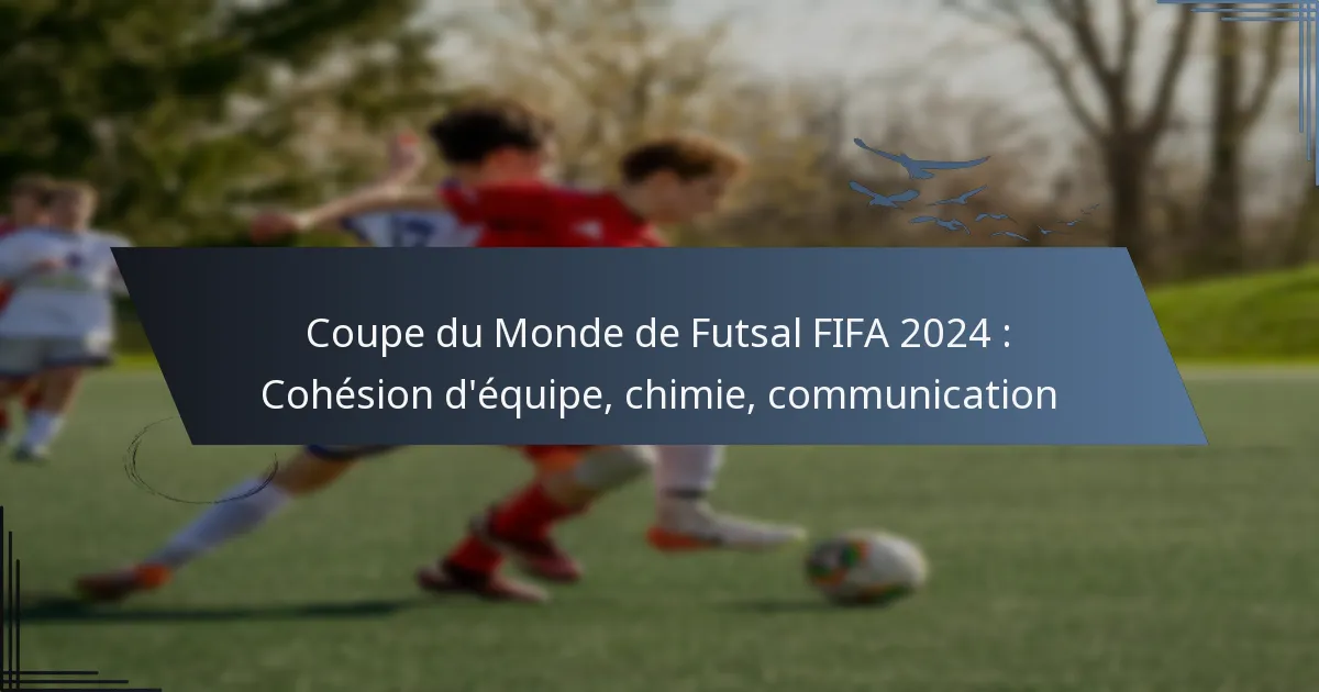 Coupe du Monde de Futsal FIFA 2024 : Cohésion d’équipe, chimie, communication