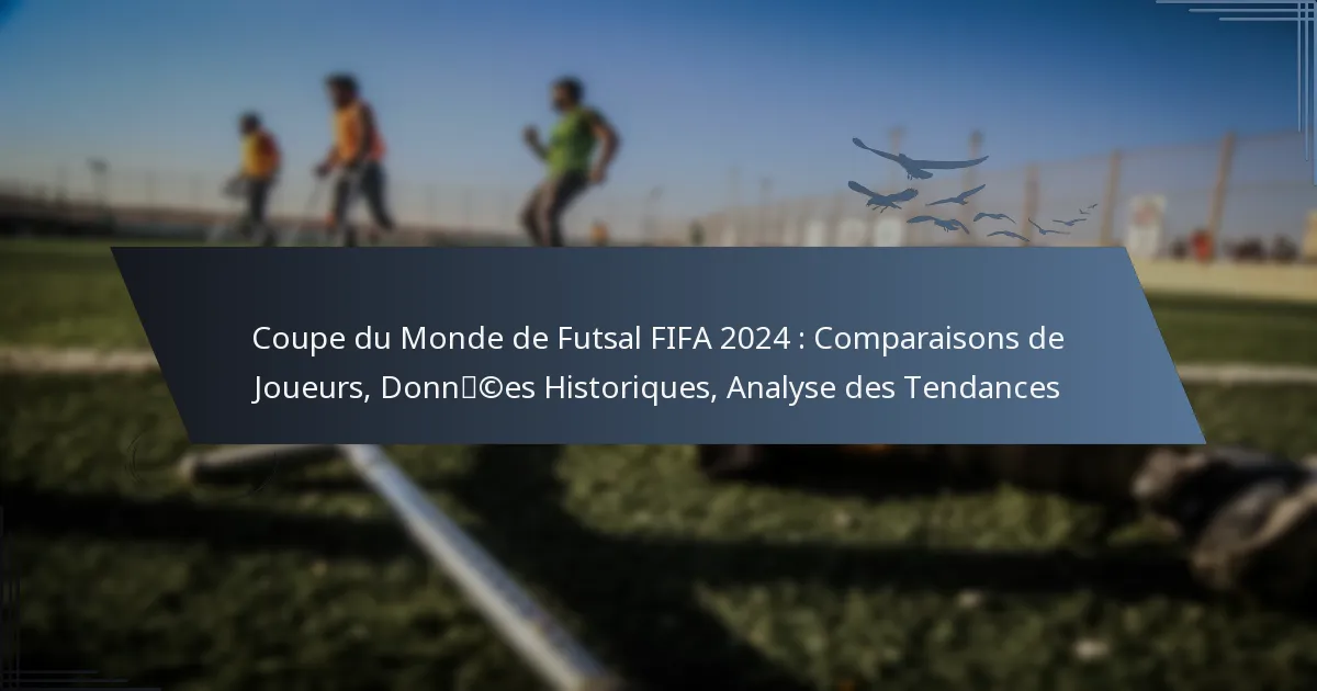 Coupe du Monde de Futsal FIFA 2024 : Comparaisons de Joueurs, Données Historiques, Analyse des Tendances
