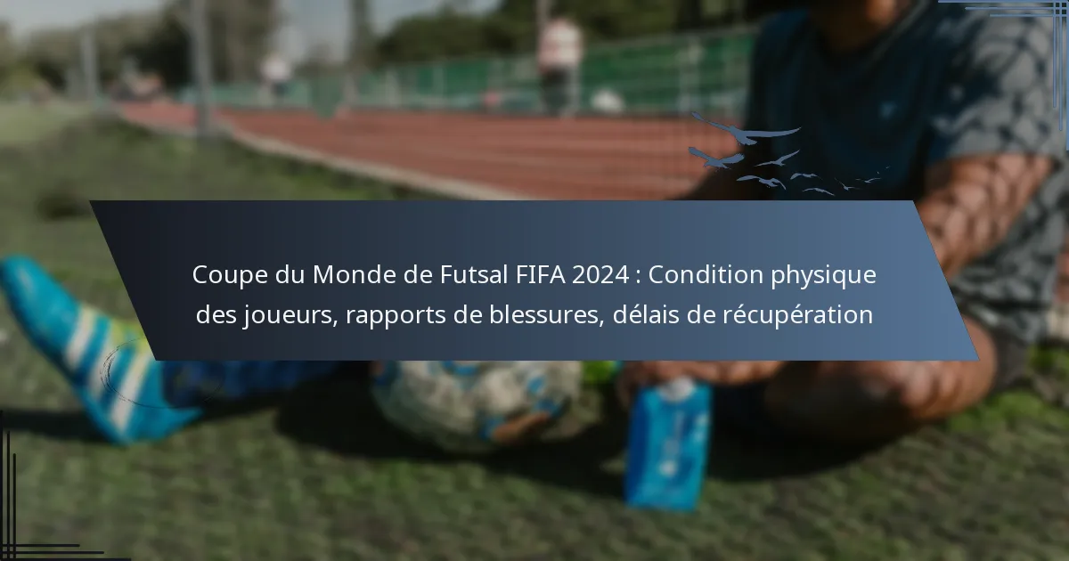 Coupe du Monde de Futsal FIFA 2024 : Condition physique des joueurs, rapports de blessures, délais de récupération