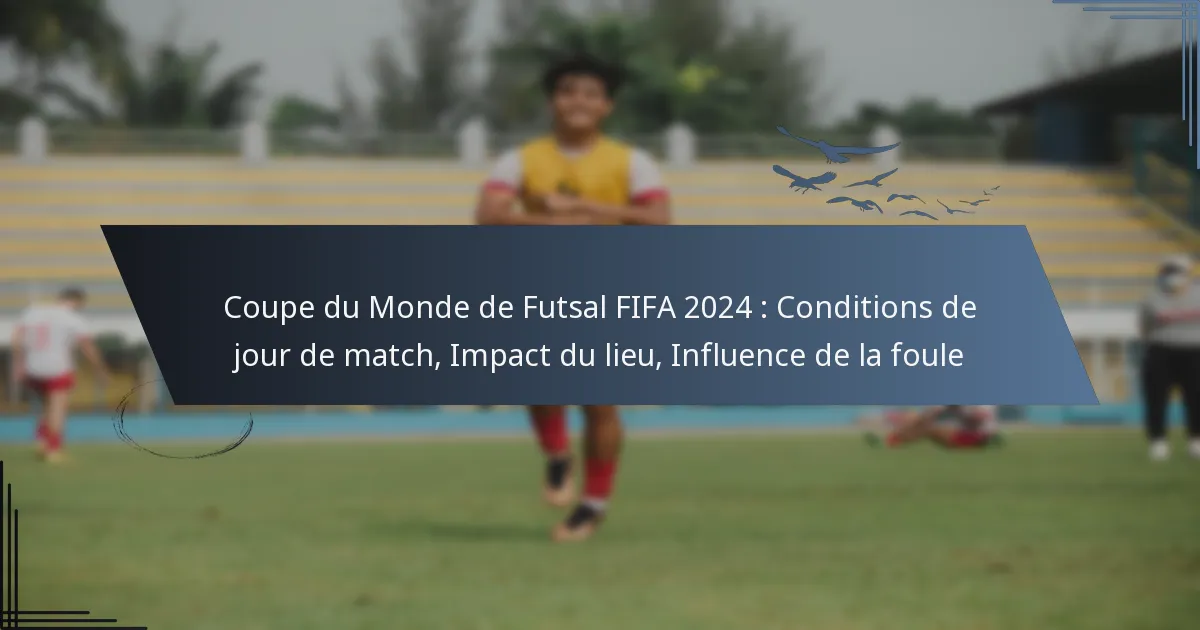 Coupe du Monde de Futsal FIFA 2024 : Conditions de jour de match, Impact du lieu, Influence de la foule