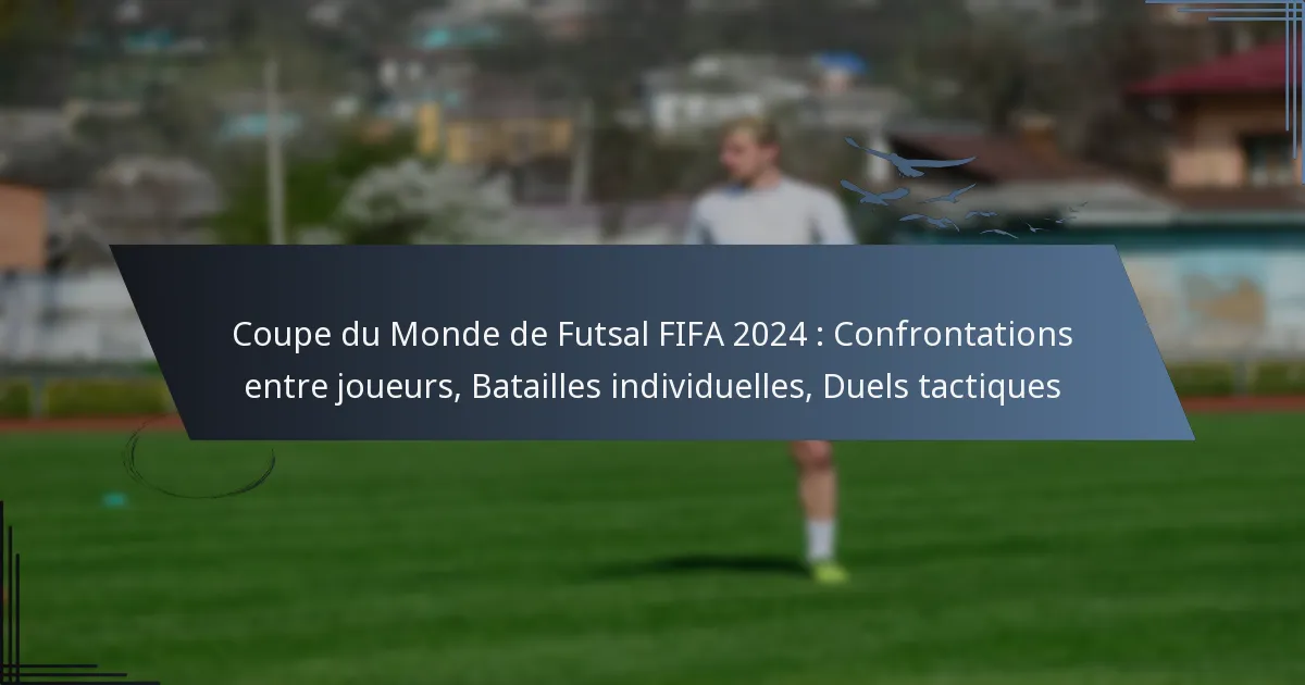 Coupe du Monde de Futsal FIFA 2024 : Confrontations entre joueurs, Batailles individuelles, Duels tactiques