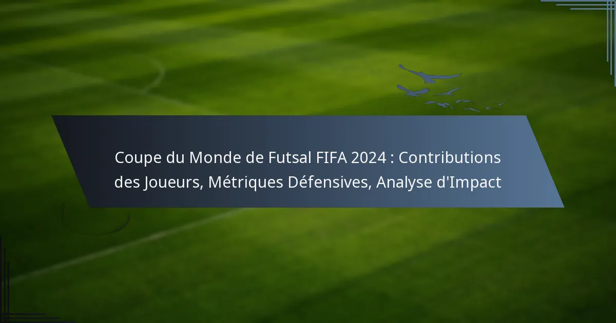 Coupe du Monde de Futsal FIFA 2024 : Contributions des Joueurs, Métriques Défensives, Analyse d’Impact