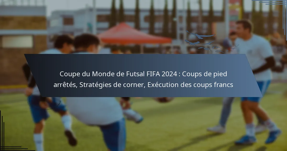 Coupe du Monde de Futsal FIFA 2024 : Coups de pied arrêtés, Stratégies de corner, Exécution des coups francs