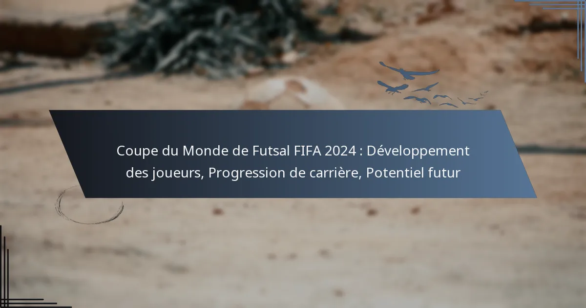 Coupe du Monde de Futsal FIFA 2024 : Développement des joueurs, Progression de carrière, Potentiel futur