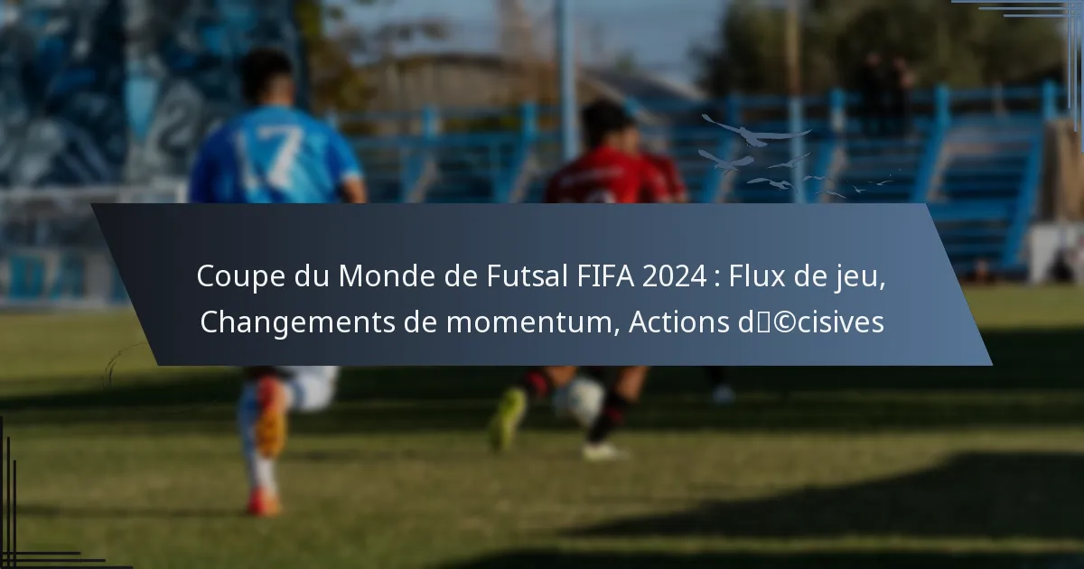 Coupe du Monde de Futsal FIFA 2024 : Flux de jeu, Changements de momentum, Actions décisives