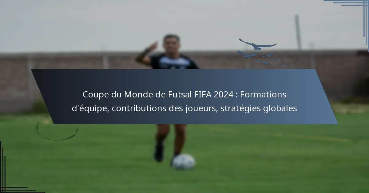Coupe du Monde de Futsal FIFA 2024 : Formations d’équipe, contributions des joueurs, stratégies globales