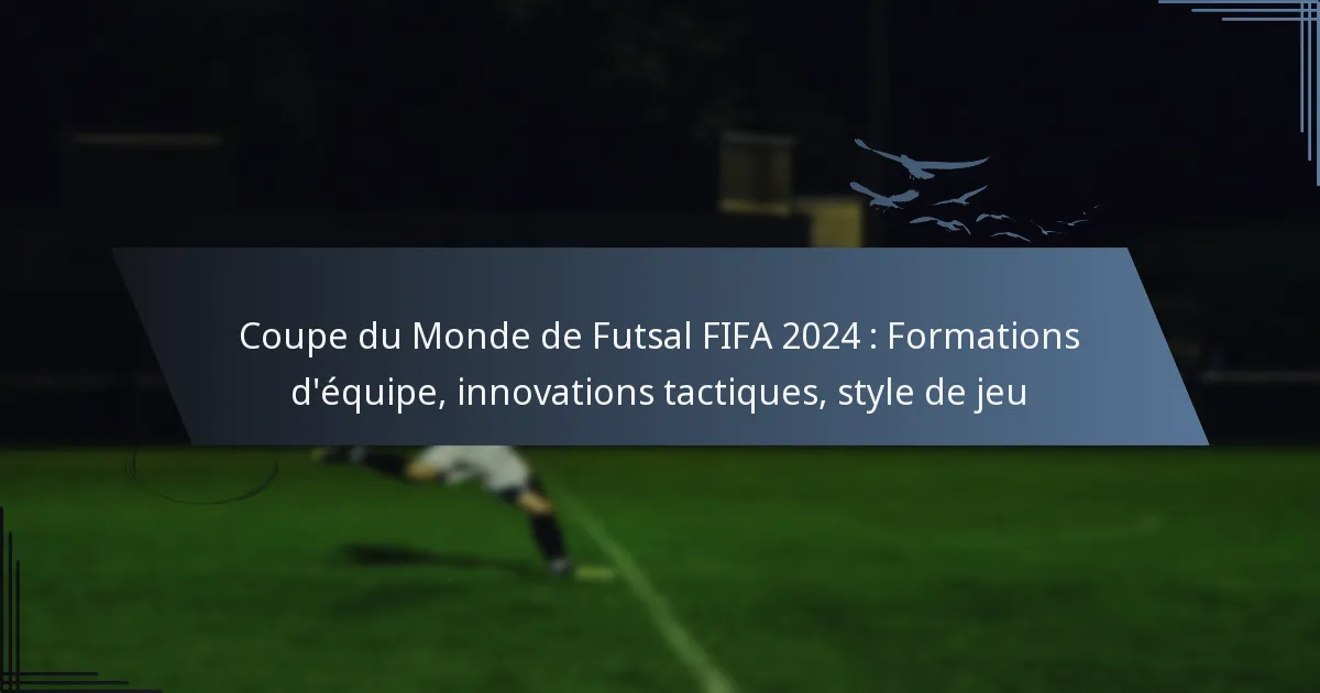 Coupe du Monde de Futsal FIFA 2024 : Formations d’équipe, innovations tactiques, style de jeu