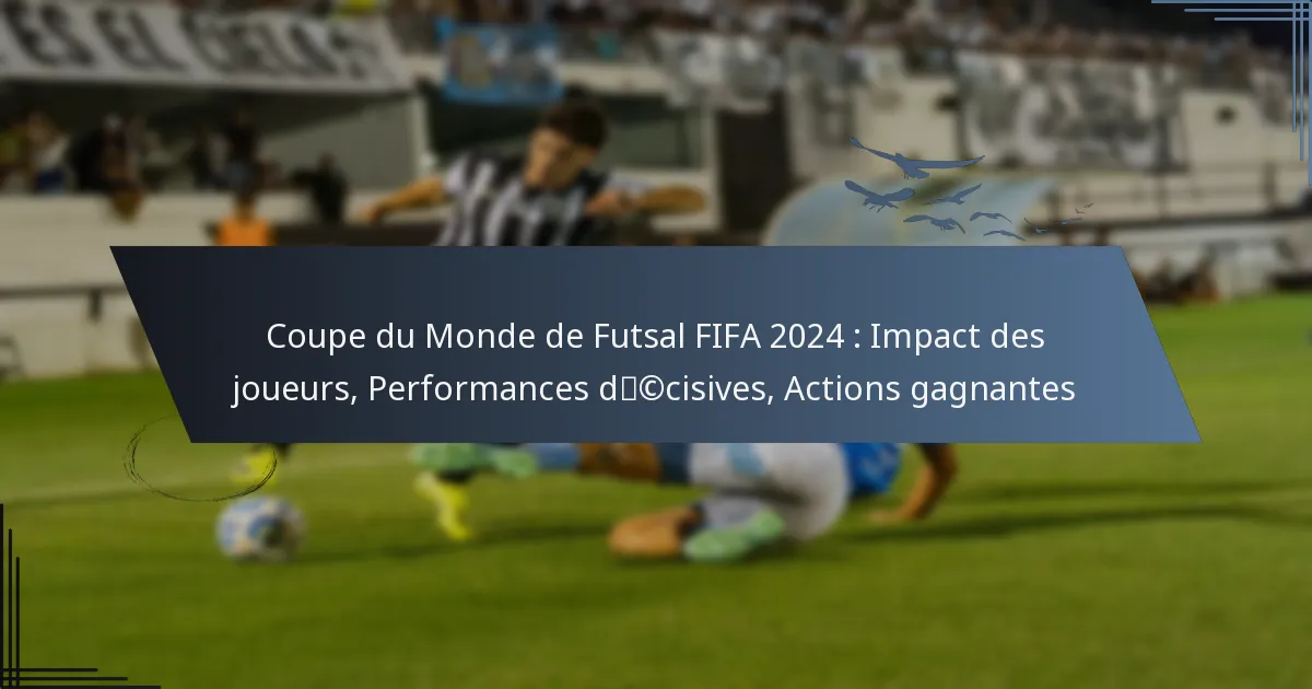 Coupe du Monde de Futsal FIFA 2024 : Impact des joueurs, Performances décisives, Actions gagnantes