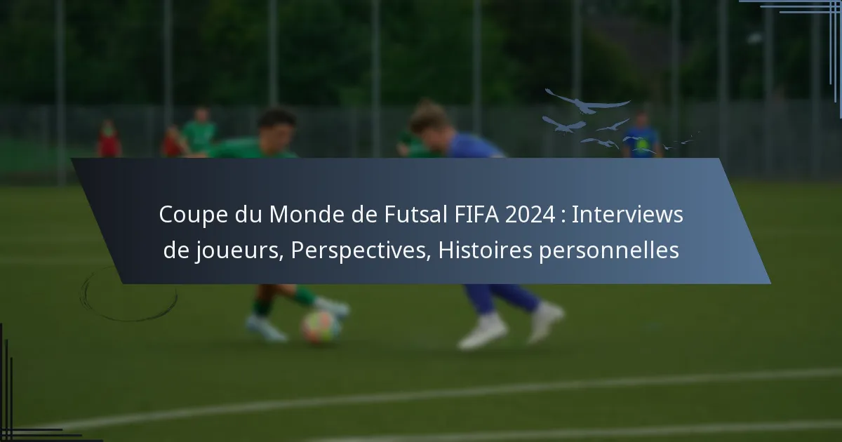Coupe du Monde de Futsal FIFA 2024 : Interviews de joueurs, Perspectives, Histoires personnelles