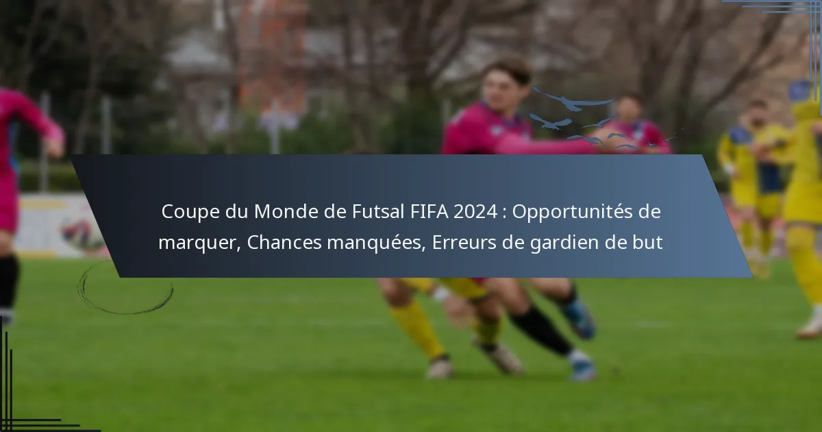 Coupe du Monde de Futsal FIFA 2024 : Opportunités de marquer, Chances manquées, Erreurs de gardien de but