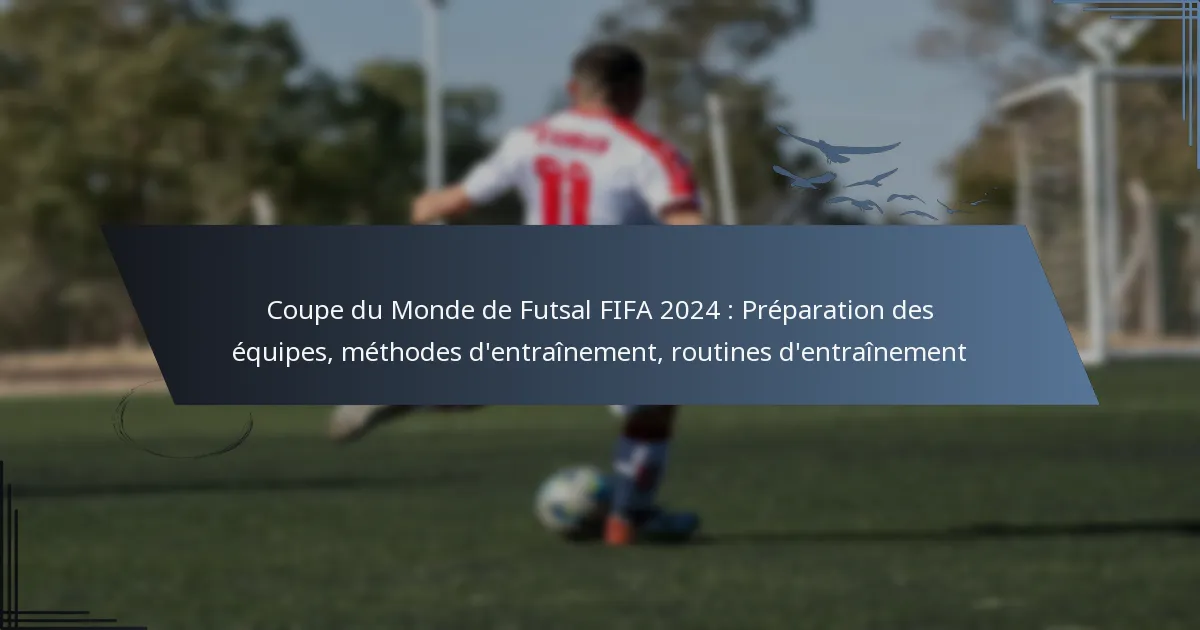 Coupe du Monde de Futsal FIFA 2024 : Préparation des équipes, méthodes d’entraînement, routines d’entraînement