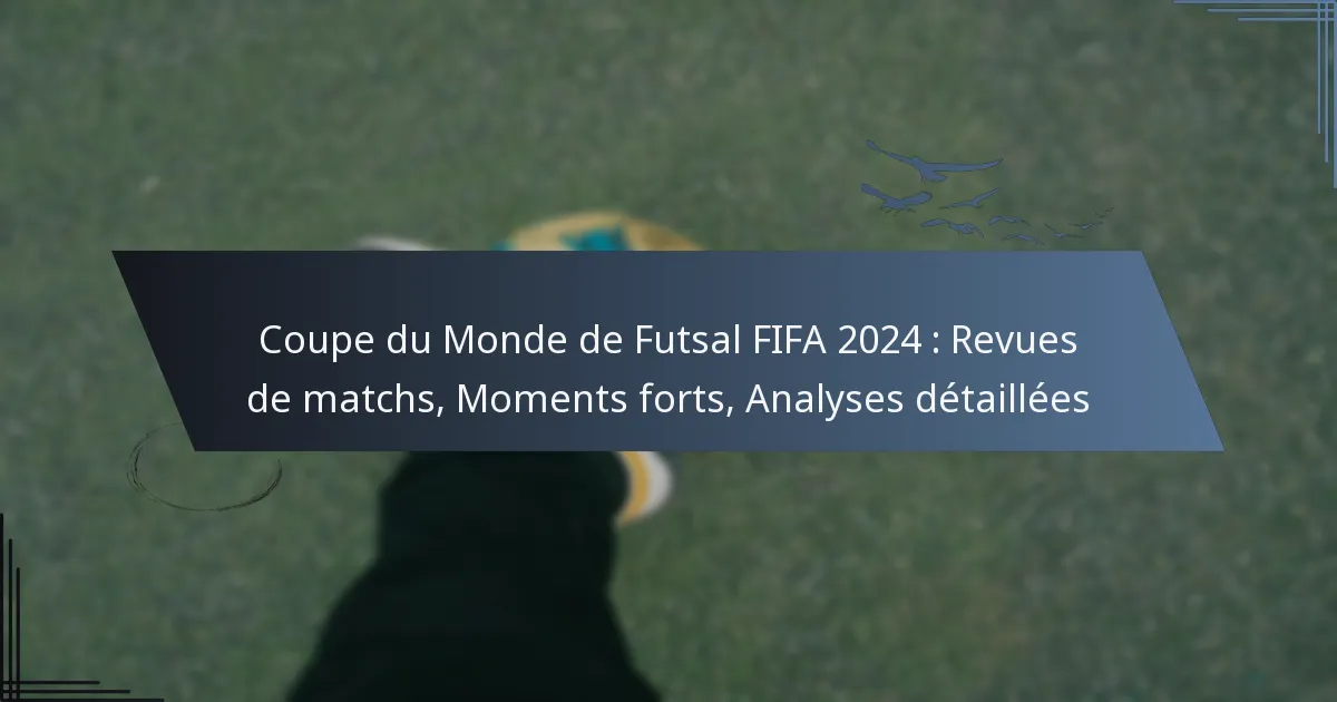 Coupe du Monde de Futsal FIFA 2024 : Revues de matchs, Moments forts, Analyses détaillées