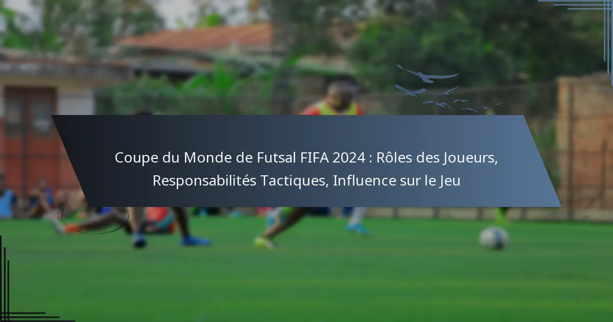 Coupe du Monde de Futsal FIFA 2024 : Rôles des Joueurs, Responsabilités Tactiques, Influence sur le Jeu