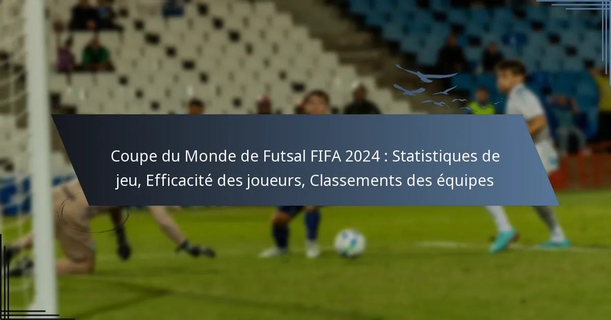 Coupe du Monde de Futsal FIFA 2024 : Statistiques de jeu, Efficacité des joueurs, Classements des équipes