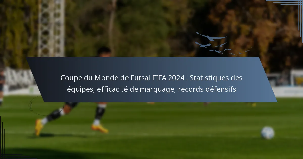 Coupe du Monde de Futsal FIFA 2024 : Statistiques des équipes, efficacité de marquage, records défensifs