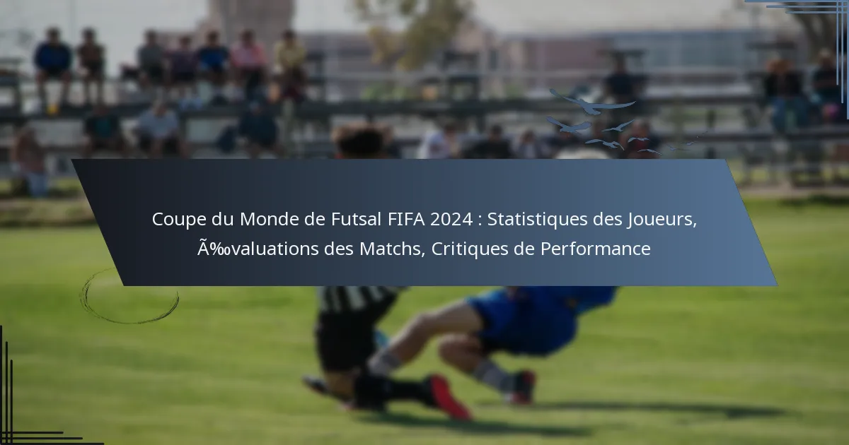 Coupe du Monde de Futsal FIFA 2024 : Statistiques des Joueurs, Évaluations des Matchs, Critiques de Performance