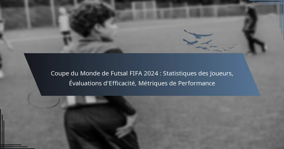 Coupe du Monde de Futsal FIFA 2024 : Statistiques des Joueurs, Évaluations d’Efficacité, Métriques de Performance