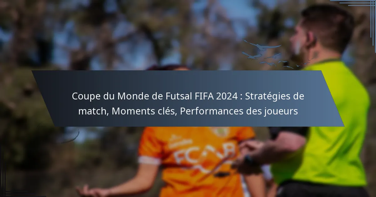 Coupe du Monde de Futsal FIFA 2024 : Stratégies de match, Moments clés, Performances des joueurs