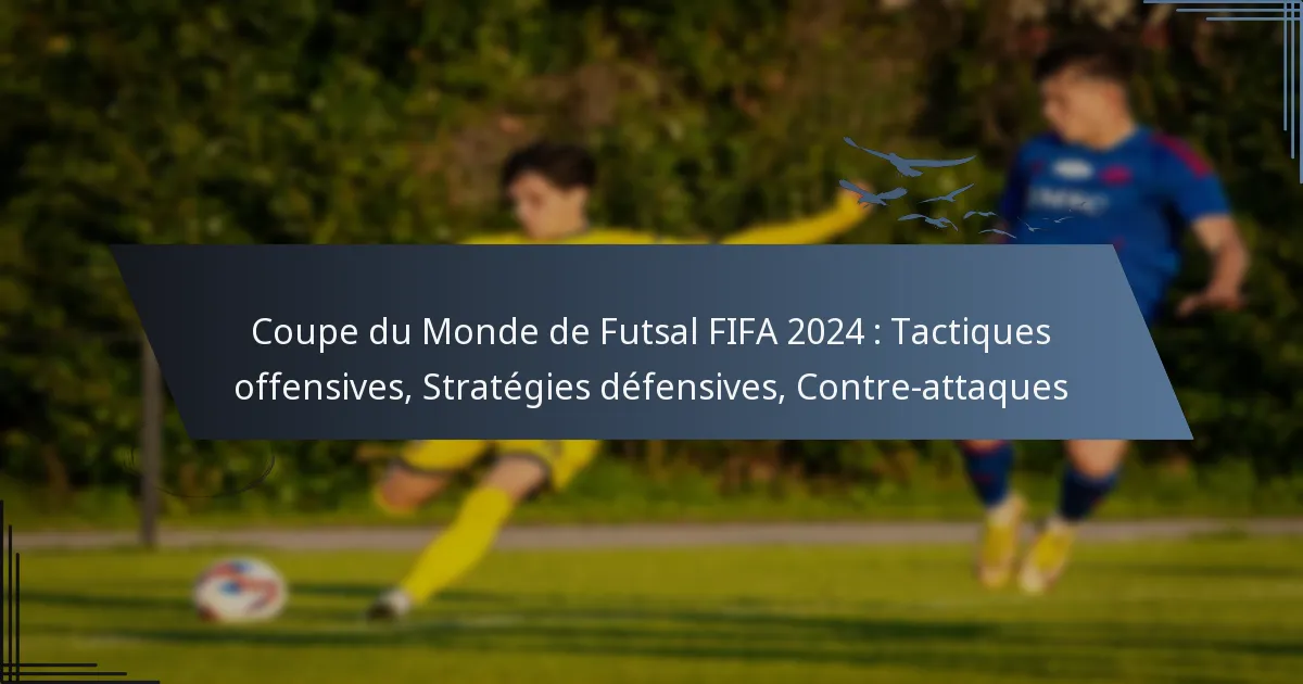 Coupe du Monde de Futsal FIFA 2024 : Tactiques offensives, Stratégies défensives, Contre-attaques