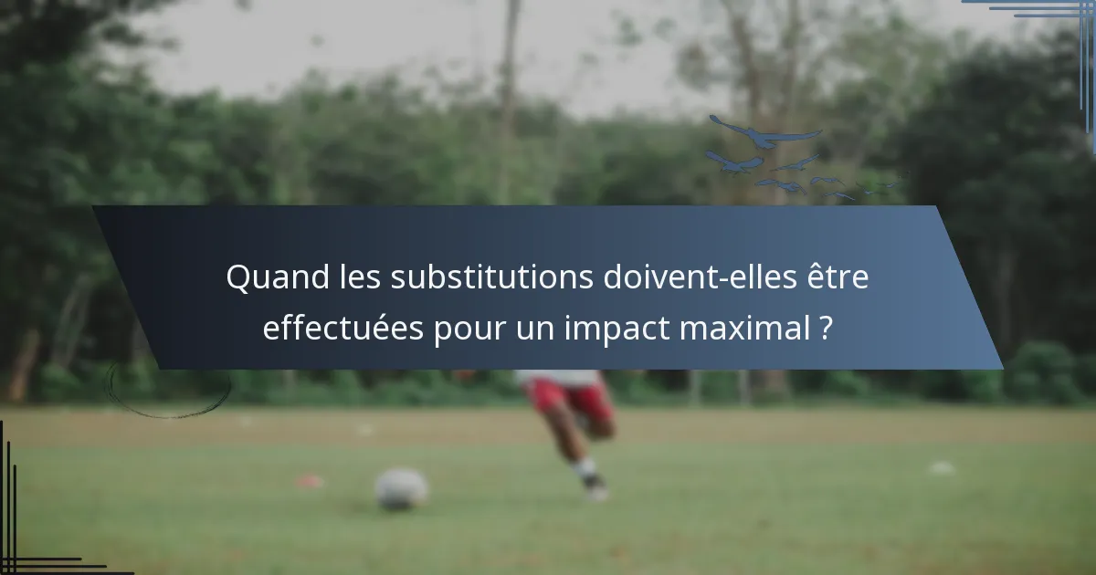 Quand les substitutions doivent-elles être effectuées pour un impact maximal ?