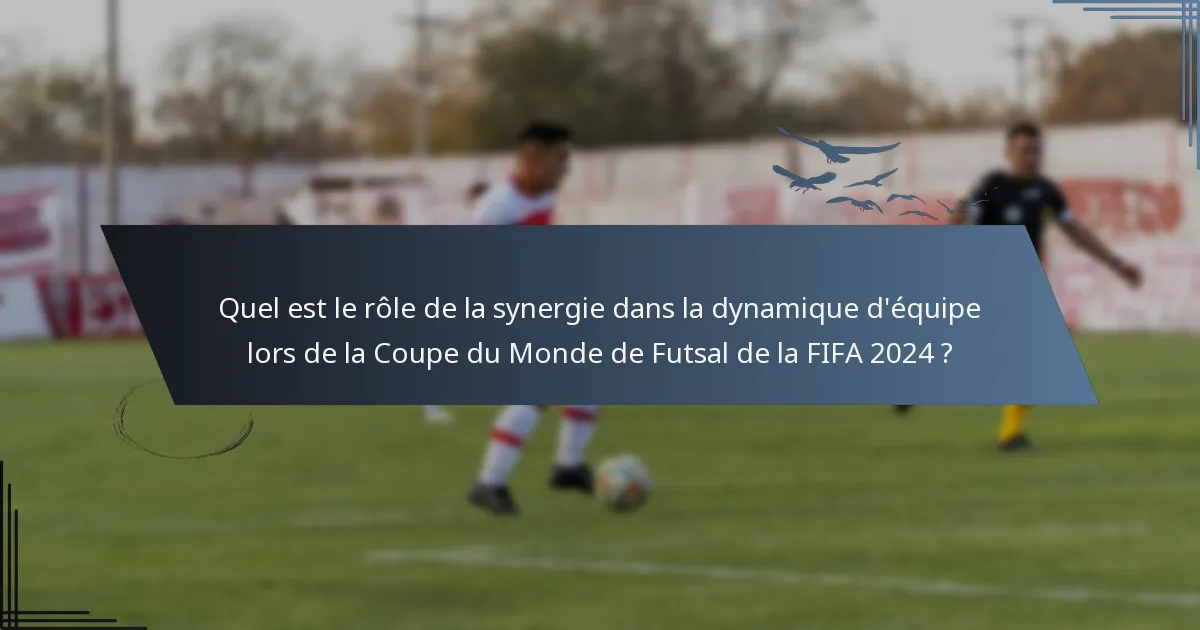 Quel est le rôle de la synergie dans la dynamique d'équipe lors de la Coupe du Monde de Futsal de la FIFA 2024 ?