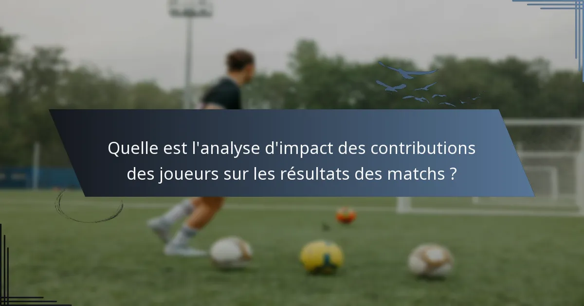 Quelle est l'analyse d'impact des contributions des joueurs sur les résultats des matchs ?