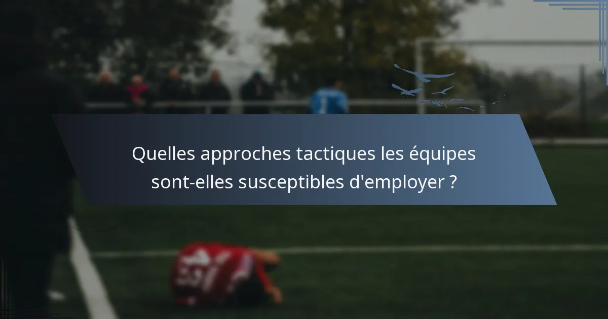 Quelles approches tactiques les équipes sont-elles susceptibles d'employer ?