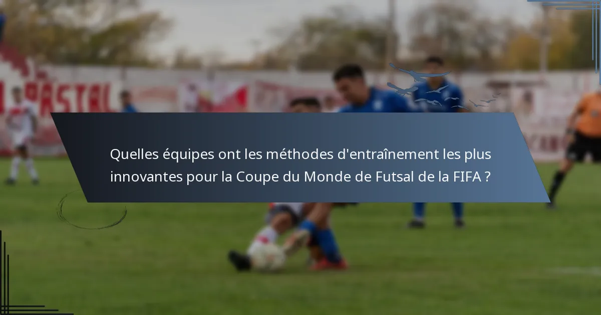 Quelles équipes ont les méthodes d'entraînement les plus innovantes pour la Coupe du Monde de Futsal de la FIFA ?