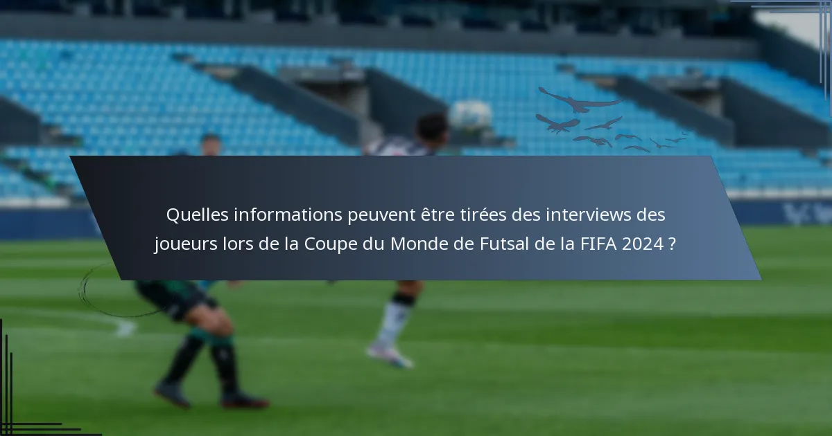 Quelles informations peuvent être tirées des interviews des joueurs lors de la Coupe du Monde de Futsal de la FIFA 2024 ?