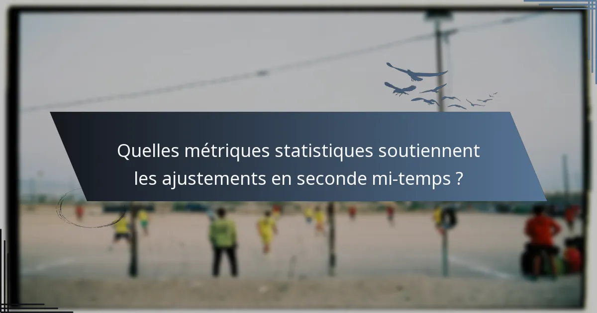 Quelles métriques statistiques soutiennent les ajustements en seconde mi-temps ?
