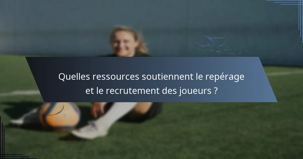 Quelles ressources soutiennent le repérage et le recrutement des joueurs ?