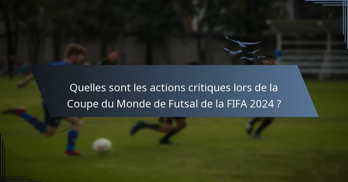 Quelles sont les actions critiques lors de la Coupe du Monde de Futsal de la FIFA 2024 ?
