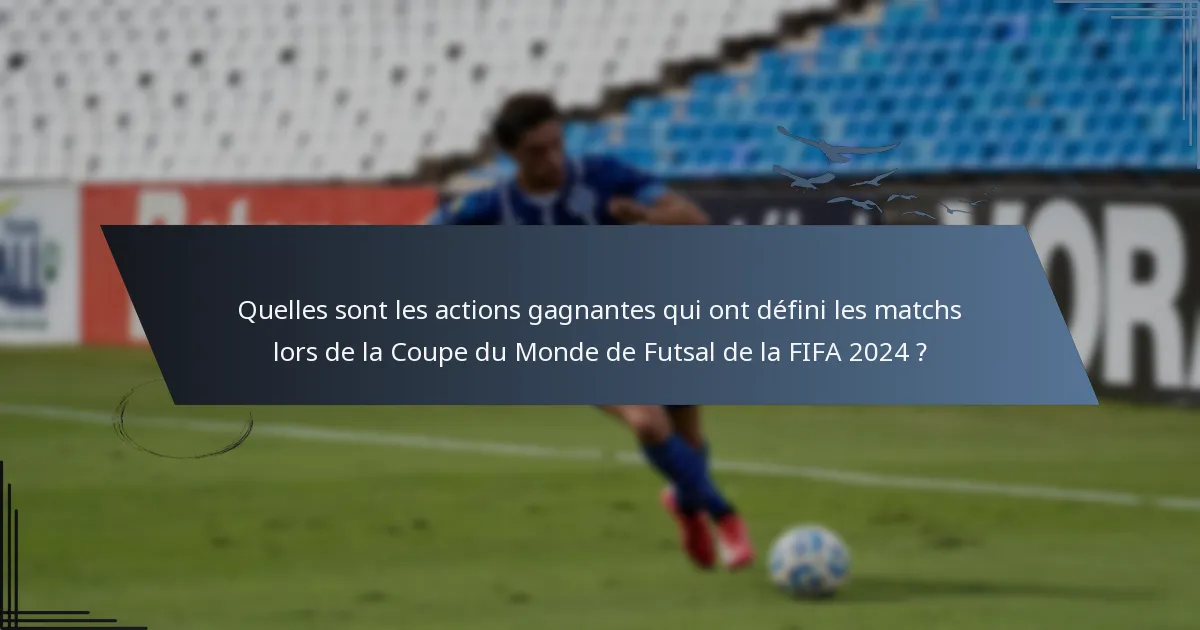Quelles sont les actions gagnantes qui ont défini les matchs lors de la Coupe du Monde de Futsal de la FIFA 2024 ?