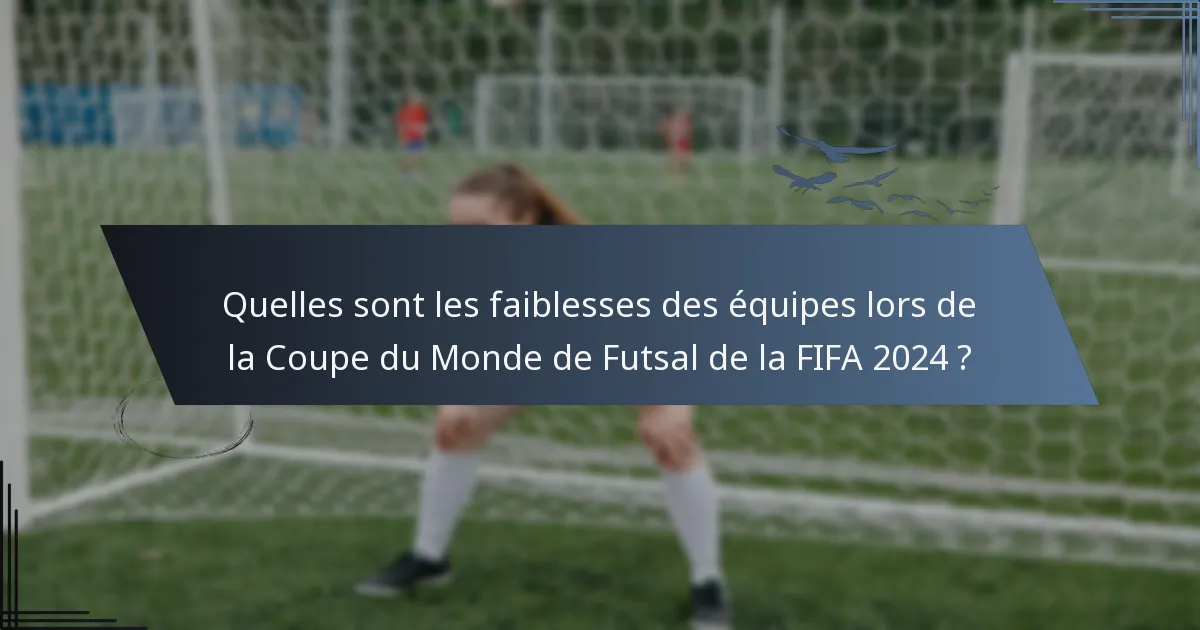 Quelles sont les faiblesses des équipes lors de la Coupe du Monde de Futsal de la FIFA 2024 ?